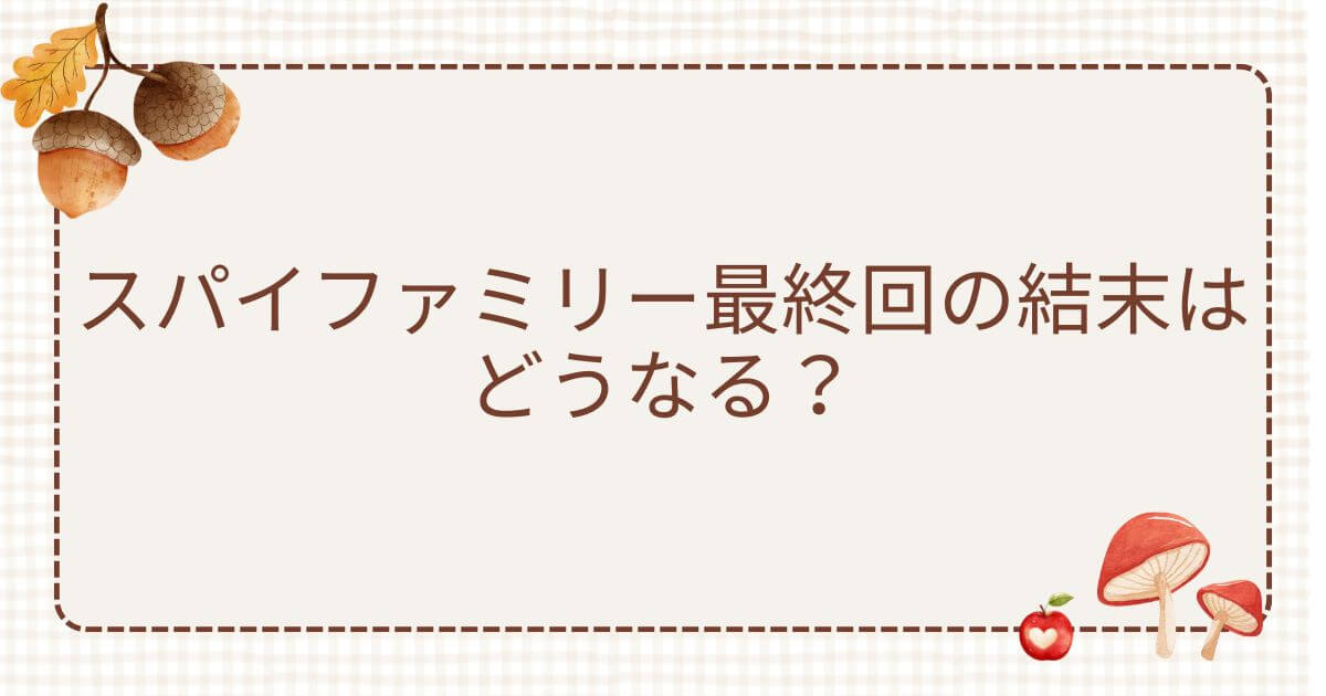 スパイファミリー最終回